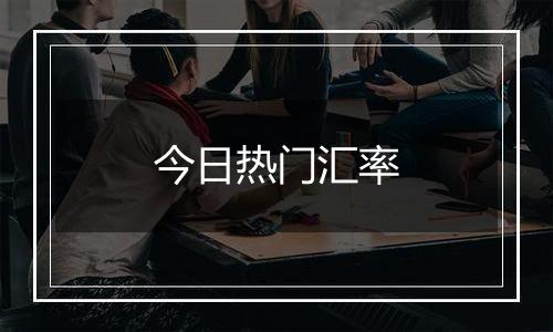 今日热门汇率