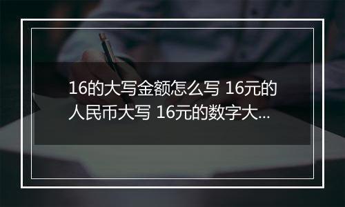 16的大写金额怎么写 16元的人民币大写 16元的数字大写