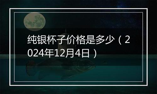 纯银杯子价格是多少(2024年12月4日)