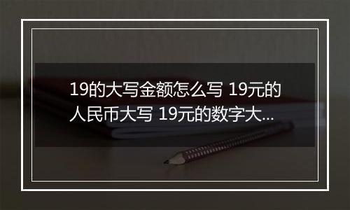 19的大写金额怎么写 19元的人民币大写 19元的数字大写