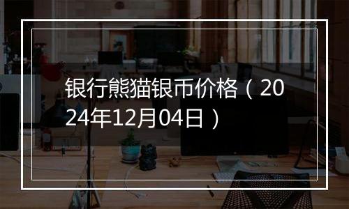 银行熊猫银币价格(2024年12月04日)