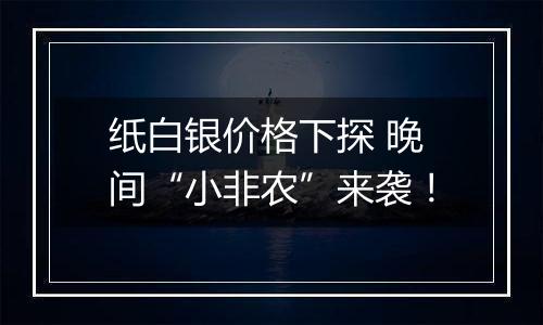 纸白银价格下探 晚间“小非农”来袭！
