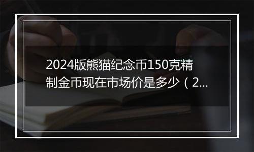 2024版熊猫纪念币150克精制金币现在市场价是多少（2024年12月04日）