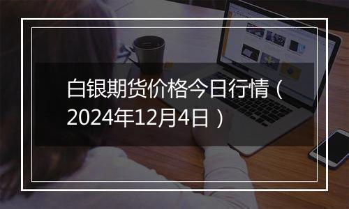 白银期货价格今日行情（2024年12月4日）