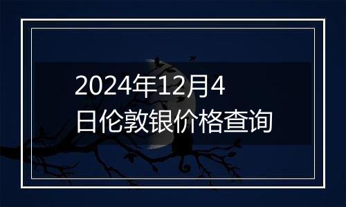 2024年12月4日伦敦银价格查询