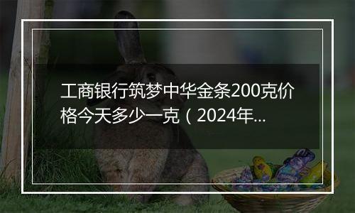 工商银行筑梦中华金条200克价格今天多少一克(2024年12月04日)