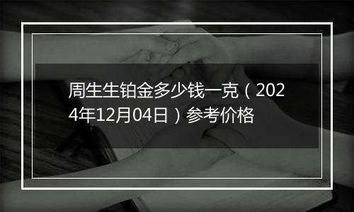 周生生铂金多少钱一克(2024年12月04日)参考价格