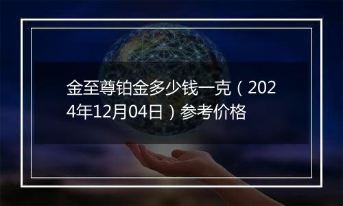 金至尊铂金多少钱一克(2024年12月04日)参考价格