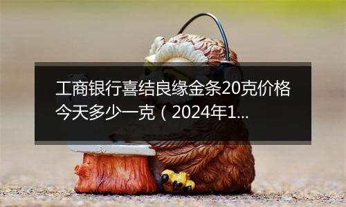 工商银行喜结良缘金条20克价格今天多少一克(2024年12月04日)