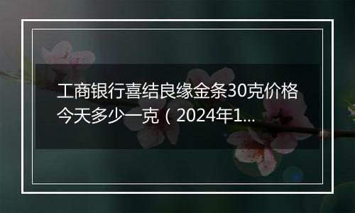 工商银行喜结良缘金条30克价格今天多少一克(2024年12月04日)