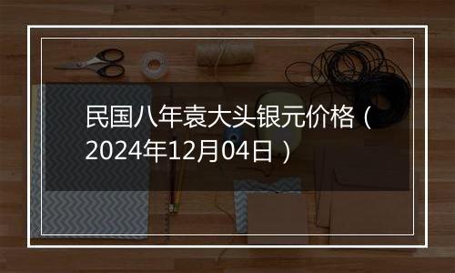 民国八年袁大头银元价格（2024年12月04日）
