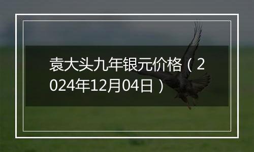 袁大头九年银元价格(2024年12月04日)