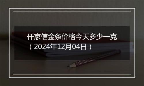 仟家信金条价格今天多少一克(2024年12月04日)