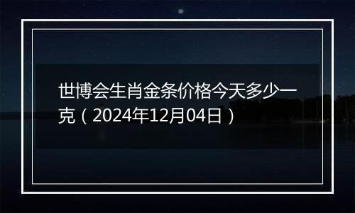 世博会生肖金条价格今天多少一克(2024年12月04日)