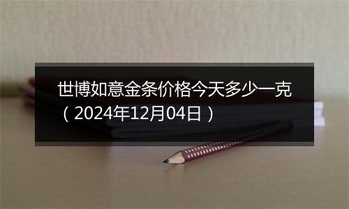世博如意金条价格今天多少一克(2024年12月04日)