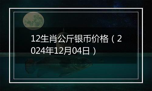 12生肖公斤银币价格(2024年12月04日)
