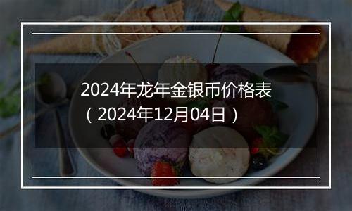 2024年龙年金银币价格表(2024年12月04日)