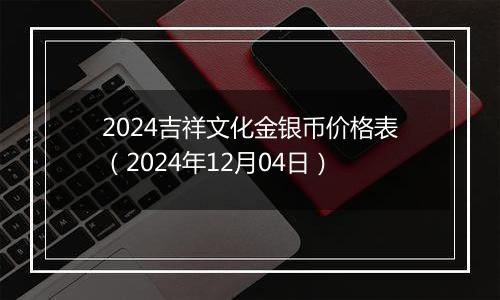 2024吉祥文化金银币价格表(2024年12月04日)