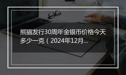熊猫发行30周年金银币价格今天多少一克（2024年12月04日）