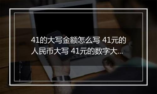 41的大写金额怎么写 41元的人民币大写 41元的数字大写