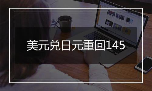 美元兑日元重回145
