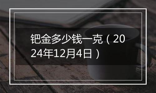 钯金多少钱一克(2024年12月4日)