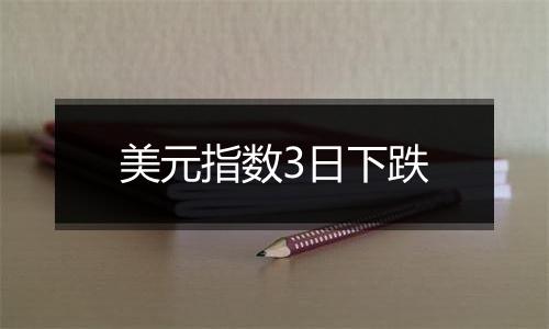 美元指数3日下跌