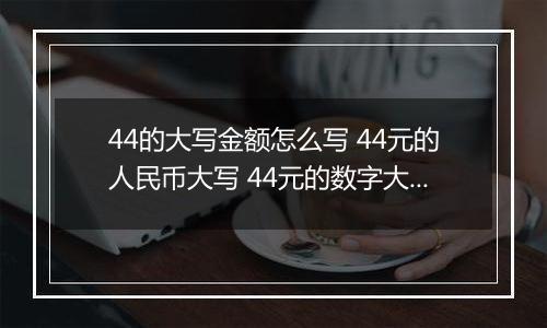 44的大写金额怎么写 44元的人民币大写 44元的数字大写