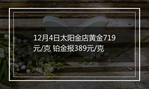 12月4日太阳金店黄金719元/克 铂金报389元/克