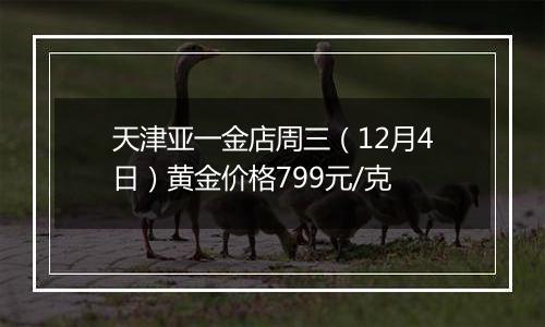 天津亚一金店周三(12月4日)黄金价格799元/克