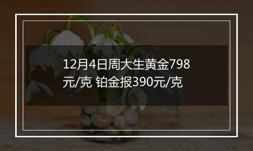 12月4日周大生黄金798元/克 铂金报390元/克