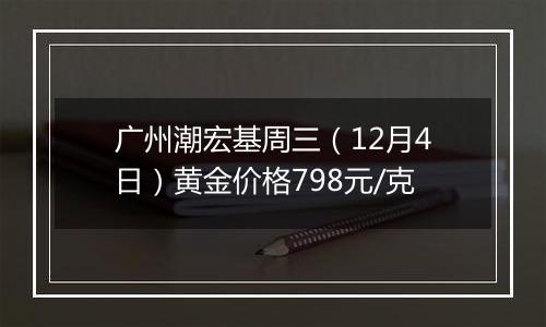 广州潮宏基周三(12月4日)黄金价格798元/克