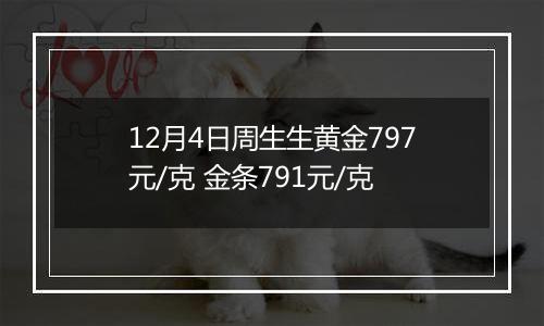 12月4日周生生黄金797元/克 金条791元/克
