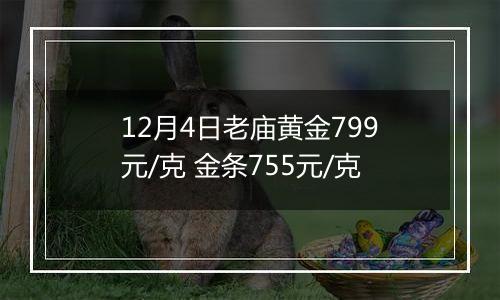 12月4日老庙黄金799元/克 金条755元/克