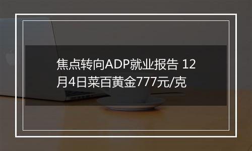 焦点转向ADP就业报告 12月4日菜百黄金777元/克