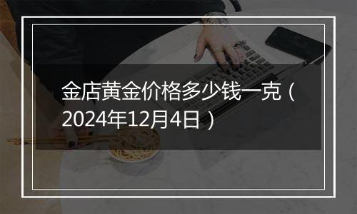 金店黄金价格多少钱一克(2024年12月4日)