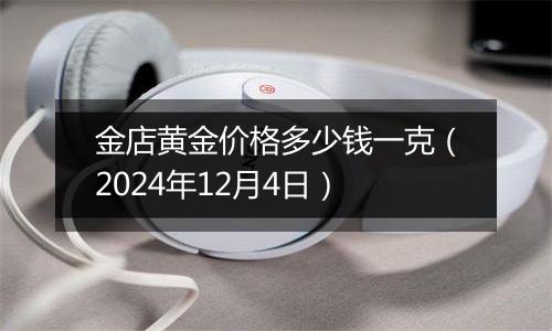 金店黄金价格多少钱一克(2024年12月4日)