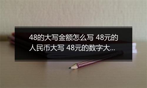 48的大写金额怎么写 48元的人民币大写 48元的数字大写