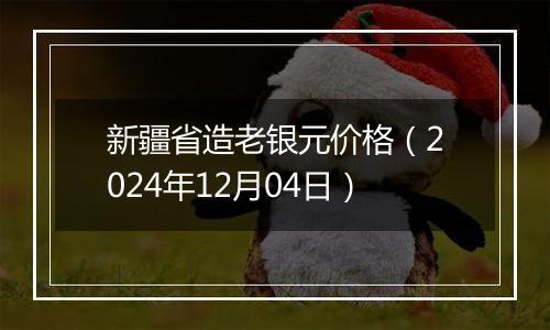 新疆省造老银元价格(2024年12月04日)