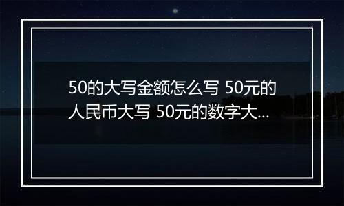50的大写金额怎么写 50元的人民币大写 50元的数字大写