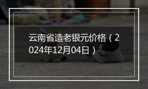 云南省造老银元价格(2024年12月04日)