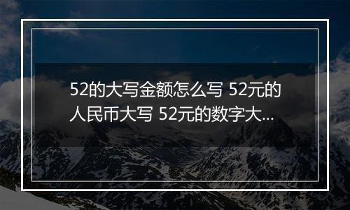 52的大写金额怎么写 52元的人民币大写 52元的数字大写