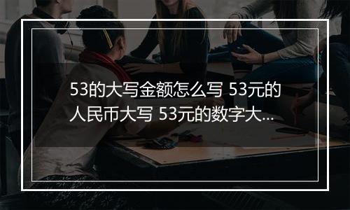 53的大写金额怎么写 53元的人民币大写 53元的数字大写