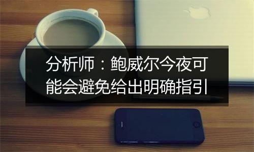 分析师:鲍威尔今夜可能会避免给出明确指引