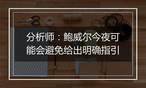 分析师:鲍威尔今夜可能会避免给出明确指引