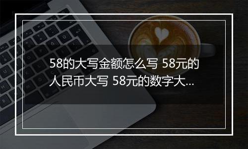 58的大写金额怎么写 58元的人民币大写 58元的数字大写