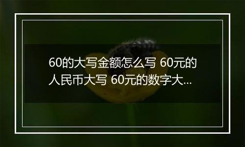 60的大写金额怎么写 60元的人民币大写 60元的数字大写