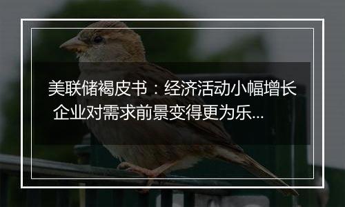 美联储褐皮书:经济活动小幅增长 企业对需求前景变得更为乐观