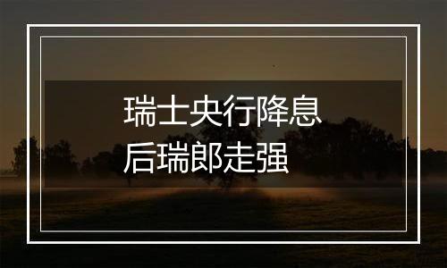 瑞士央行降息后瑞郎走强