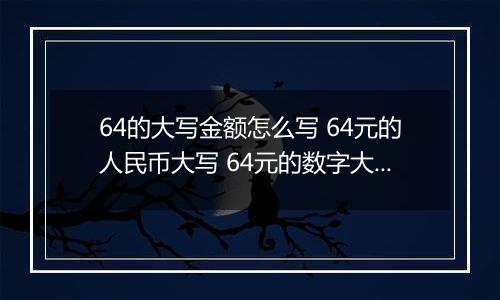 64的大写金额怎么写 64元的人民币大写 64元的数字大写